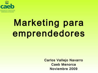 Marketing para emprendedores Carlos Vallejo Navarro Caeb Menorca Noviembre 2009 
