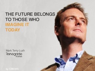 THE FUTURE BELONGS!
TO THOSE WHO!
IMAGINE IT!
TODAY
Mark Terry-Lush
by CBNWS
 