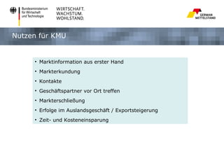 Nutzen für KMU


     • Marktinformation aus erster Hand
     • Markterkundung
     • Kontakte
     • Geschäftspartner vor Ort treffen
     • Markterschließung
     • Erfolge im Auslandsgeschäft / Exportsteigerung
     • Zeit- und Kosteneinsparung
 