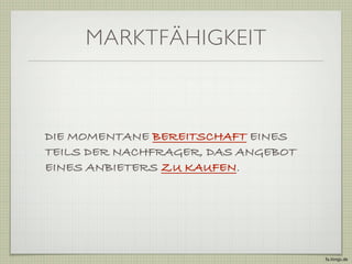MARKTFÄHIGKEIT



DIE MOMENTANE BEREITSCHAFT EINES
TEILS DER NACHFRAGER, DAS ANGEBOT
EINES ANBIETERS ZU KAUFEN.




                                    fa.ltings.de
 