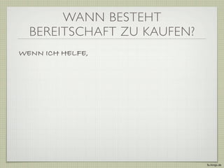 WANN BESTEHT
  BEREITSCHAFT ZU KAUFEN?
WENN ICH HELFE,




                            fa.ltings.de
 