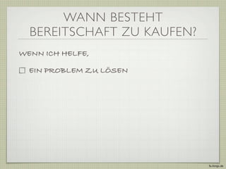 WANN BESTEHT
  BEREITSCHAFT ZU KAUFEN?
WENN ICH HELFE,

  EIN PROBLEM ZU LÖSEN




                            fa.ltings.de
 
