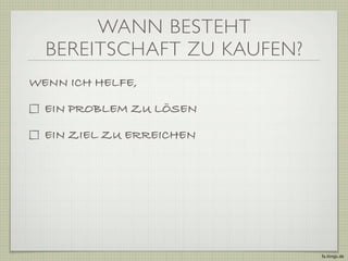WANN BESTEHT
  BEREITSCHAFT ZU KAUFEN?
WENN ICH HELFE,

  EIN PROBLEM ZU LÖSEN

  EIN ZIEL ZU ERREICHEN




                            fa.ltings.de
 