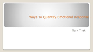 Ways To Quantify Emotional Response
Mark Thek
 
