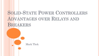 SOLID-STATE POWER CONTROLLERS
ADVANTAGES OVER RELAYS AND
BREAKERS
Mark Thek
 