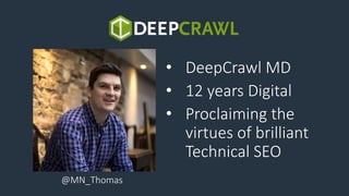 • DeepCrawl MD
• 12 years Digital
• Proclaiming the
virtues of brilliant
Technical SEO
@MN_Thomas
 