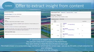 Offer to extract insight from contentContent
3rd opportunity to support your Content teams –
This example comes from a company in The Netherlands.
They were looking to check the tone of voice on each page
The simple answer is to survey every page and find out which had the correct copy – you can do this with a simple extraction for
your colleagues.
Let’s move on to the UX teams.
 