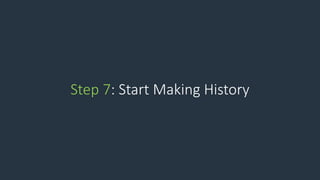 Step 7: Start Making History
 