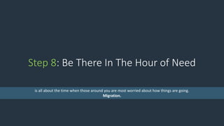 Step 8: Be There In The Hour of Need
is all about the time when those around you are most worried about how things are going.
Migration.
 