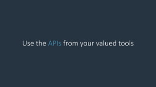 Use the APIs from your valued tools
 