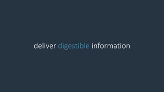 deliver digestible information
 