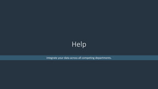 Help
integrate your data across all competing departments.
 
