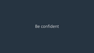 Be confident
 