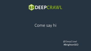 Come say hi
@DeepCrawl
#BrightonSEO
 