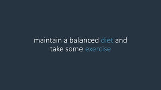maintain a balanced diet and
take some exercise
 