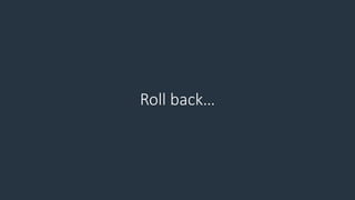 Roll back…
 