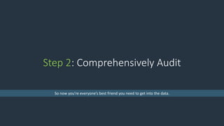 Step 2: Comprehensively Audit
So now you’re everyone’s best friend you need to get into the data.
 
