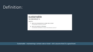 Definition:
Sustainable - maintaining a certain rate or level – let’s assume that it’s a good level.
 