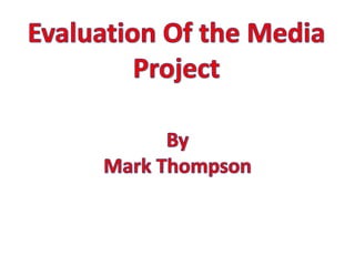 Evaluation Of the Media Project By  Mark Thompson 