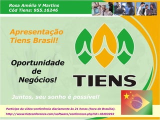 Juntos, seu sonho é possível! Apresentação Tiens Brasil! Oportunidade de  Negócios! Rosa Amélia V Martins Cód Tiens: 955.16246 http://www.hotconference.com/software/conference.php?id=18493292 Participe da vídeo-conferência diariamente às 21 horas (hora de Brasília). 