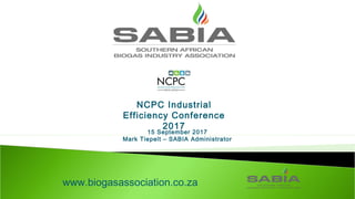 15 September 2017
Mark Tiepelt – SABIA Administrator
www.biogasassociation.co.za
NCPC Industrial
Efficiency Conference
2017
 