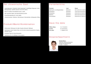 D e r s l o w e n i s c h e G a s t 
■ Hauptzielgruppe: „Erweiterte Liberal Upperclass“, kaufkräftige Zielgruppe, hohes 
Bildungsniveau, Großteil zwischen 30 und 50 Jahren. 
■ Reist im Familien-/Freundeskreis oder zu zweit. 
■ Sehr sportliche Gäste, die Herausforderung suchen 
■ Entscheidungszeitpunkt: immer später 
■ Urlaubsinteressen: Skifahren, Alternativsport, Mountainbike, Ausflugsziele, Städte 
P r o d u k t / M a r k t / K o m b i n a t i o n 
■ Winterurlaub, Wintersport mit allen Facetten (Kulinarik, Wellness) 
■ Sporturlaub in einer intakten Natur und mit einem abwechslungsreichen Angebot 
(Kulinarik, Sport) 
■ Rundreise-Tipps für Kulturinteressierte 
■ Städtebesuche mit vielfältigem Kulturangebot 
F e r i e n t e r m i n e 
Ferienart Land Datum 
Weihnachts- und Neujahrsferien Slowenien 29.12.2014-01.01.2015 
Winterferien Slowenien 16.02.2015-20.02.2015 
Winterferien Slowenien 23.02.2015-27.02.2015 
Maiferien Slowenien 28.04.2015-30.04.2015 
Sommerferien Slowenien 26.06.2015-31.08.2015 
S a v e t h e d a t e 
ÖWork_Shop: 16.-17.03.2015 
access: 24.-25.03.2015 
atb_sales: 1. Halbjahr 2016 
A n s p r e c h p a r t n e r i n 
Borbala Mercz 
Österreich Werbung Slowenien 
borbala.mercz@austria.info 
T: 0036 1 4133919 
 