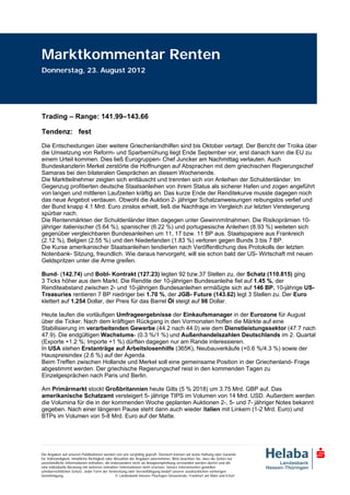 Marktkommentar Renten
Donnerstag, 23. August 2012




Trading – Range: 141.99–143.66

Tendenz: fest
Die Entscheidungen über weitere Griechenlandhilfen sind bis Oktober vertagt. Der Bericht der Troika über
die Umsetzung von Reform- und Sparbemühung liegt Ende September vor, erst danach kann die EU zu
einem Urteil kommen. Dies ließ Eurogruppen- Chef Juncker am Nachmittag verlauten. Auch
Bundeskanzlerin Merkel zerstörte die Hoffnungen auf Absprachen mit dem griechischen Regierungschef
Samaras bei den bilateralen Gesprächen an diesem Wochenende.
Die Marktteilnehmer zeigten sich enttäuscht und trennten sich von Anleihen der Schuldenländer. Im
Gegenzug profitierten deutsche Staatsanleihen von ihrem Status als sicherer Hafen und zogen angeführt
von langen und mittleren Laufzeiten kräftig an. Das kurze Ende der Renditekurve musste dagegen noch
das neue Angebot verdauen. Obwohl die Auktion 2- jähriger Schatzanweisungen reibungslos verlief und
der Bund knapp 4.1 Mrd. Euro zinslos erhielt, ließ die Nachfrage im Vergleich zur letzten Versteigerung
spürbar nach.
Die Rentenmärkten der Schuldenländer litten dagegen unter Gewinnmitnahmen. Die Risikoprämien 10-
jähriger italienischer (5.64 %), spanischer (6.22 %) und portugiesische Anleihen (8.93 %) weiteten sich
gegenüber vergleichbaren Bundesanleihen um 11, 17 bzw. 11 BP aus. Staatspapiere aus Frankreich
(2.12 %), Belgien (2.55 %) und den Niederlanden (1.83 %) verloren gegen Bunds 3 bis 7 BP.
Die Kurse amerikanischer Staatsanleihen tendierten nach Veröffentlichung des Protokolls der letzten
Notenbank- Sitzung, freundlich. Wie daraus hervorgeht, will sie schon bald der US- Wirtschaft mit neuen
Geldspritzen unter die Arme greifen.

Bund- (142.74) und Bobl- Kontrakt (127.23) legten 92 bzw.37 Stellen zu, der Schatz (110.815) ging
3 Ticks höher aus dem Markt. Die Rendite der 10-jährigen Bundesanleihe fiel auf 1.45 %, der
Renditeabstand zwischen 2- und 10-jährigen Bundesanleihen ermäßigte sich auf 146 BP. 10-jährige US-
Treasuries rentieren 7 BP niedriger bei 1.70 %, der JGB- Future (143.62) legt 3 Stellen zu. Der Euro
klettert auf 1.254 Dollar, der Preis für das Barrel Öl steigt auf 98 Dollar.

Heute laufen die vorläufigen Umfrageergebnisse der Einkaufsmanager in der Eurozone für August
über die Ticker. Nach dem kräftigen Rückgang in den Vormonaten hoffen die Märkte auf eine
Stabilisierung im verarbeitenden Gewerbe (44.2 nach 44.0) wie dem Dienstleistungssektor (47.7 nach
47.9). Die endgültigen Wachstums- (0.3 %/1 %) und Außenhandelszahlen Deutschlands im 2. Quartal
(Exporte +1.2 %; Importe +1 %) dürften dagegen nur am Rande interessieren.
In USA stehen Erstanträge auf Arbeitslosenhilfe (365K), Neubauverkäufe (+0.6 %/4.3 %) sowie der
Hauspreisindex (2.6 %) auf der Agenda.
Beim Treffen zwischen Hollande und Merkel soll eine gemeinsame Position in der Griechenland- Frage
abgestimmt werden. Der griechische Regierungschef reist in den kommenden Tagen zu
Einzelgesprächen nach Paris und Berlin.

Am Primärmarkt stockt Großbritannien heute Gilts (5 % 2018) um 3.75 Mrd. GBP auf. Das
amerikanische Schatzamt versteigert 5- jährige TIPS im Volumen von 14 Mrd. USD. Außerdem werden
die Volumina für die in der kommenden Woche geplanten Auktionen 2-, 5- und 7- jähriger Notes bekannt
gegeben. Nach einer längeren Pause steht dann auch wieder Italien mit Linkern (1-2 Mrd. Euro) und
BTPs im Volumen von 5-8 Mrd. Euro auf der Matte.




Die Angaben auf unseren Publikationen werden von uns sorgfältig geprüft. Dennoch können wir keine Haftung oder Garantie
für Vollständigkeit, inhaltliche Richtigkeit oder Aktualität der Angaben übernehmen. Bitte beachten Sie, dass die Seiten nur
unverbindliche Informationen enthalten, die insbesondere nicht als Anlageempfehlung verstanden werden dürfen und die
eine individuelle Beratung mit weiteren zeitnahen Informationen nicht ersetzen. Unsere Internetseiten genießen
urheberrechtlichen Schutz. Jeder Form der Verbreitung oder Vervielfältigung bedarf unserer ausdrücklichen vorherigen
Genehmigung.                                       © Landesbank Hessen-Thüringen Girozentrale, Frankfurt am Main und Erfurt
 