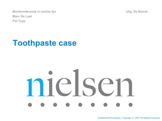 Marktonderzoek in rechte lijn
Marc De Laet
Pol Toye

uitg. De Boeck

Toothpaste case

Confidential & Proprietary • Copyright © 2007 The Nielsen Company

 