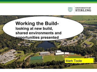 Working the Build-  looking at new build, shared environments and opportunities presented Mark Toole 