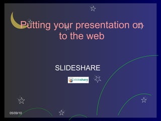 Putting your presentation on to the web SLIDESHARE 05/09/10 