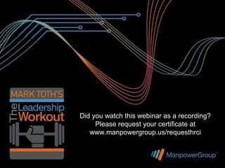 Did you watch this webinar as a recording?
                    Please request your certificate at
INSERT NEW ICON www.manpowergroup.us/requesthrci
 