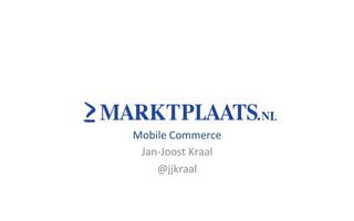 Mobile	
  Commerce	
  
 Jan-­‐Joost	
  Kraal	
  	
  
    @jjkraal	
  
 