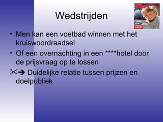 Wedstrijden Men kan een voetbad winnen met het kruiswoordraadsel Of een overnachting in een ****hotel door de prijsvraag op te lossen      Duidelijke relatie tussen prijzen en doelpubliek 