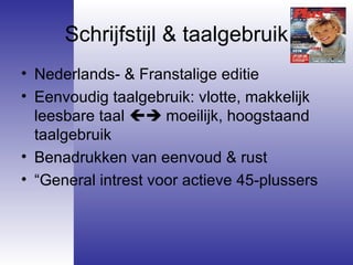 Schrijfstijl & taalgebruik Nederlands- & Franstalige editie Eenvoudig taalgebruik: vlotte, makkelijk leesbare taal    moeilijk, hoogstaand taalgebruik Benadrukken van eenvoud & rust “ General intrest voor actieve 45-plussers 