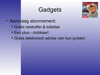 Gadgets Aanvraag abonnement:  Gratis reiskoffer & toilettas Een plus - clubkaart Gratis telefonisch advies van hun juristen 