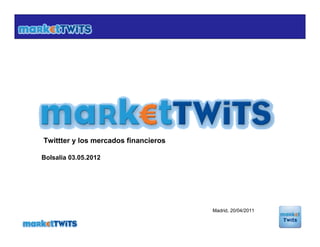 Twittter y los mercados financieros

Bolsalia 03.05.2012




                                      Madrid, 20/04/2011
 