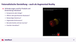 Anforderungen sind für Produkt und
Anwendung individuell
Komponente oder Anlage?
Offener oder geschlossener Baukasten?
Notwendiger Realismus?
Angestrebte Performance?
Benutzte Geräte und User Journey?
Grad der Interaktion?
Fotorealistische Darstellung – auch als Augmented Reality
20
 
