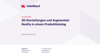 Intelliact AG
Siewerdtstrasse 8
CH-8050 Zürich
T. +41 (44) 315 67 40
mail@intelliact.ch
www.intelliact.ch
3D-Darstellungen und Augmented-
Reality in einem Produktkatalog
Marco Egli, 8. Februar 2021
PLM OPEN HOURS
 