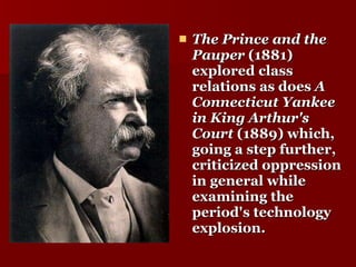 The Prince and the Pauper  (1881) explored class relations as does  A Connecticut Yankee in King Arthur's Court  (1889) which, going a step further, criticized oppression in general while examining the period's technology explosion.  