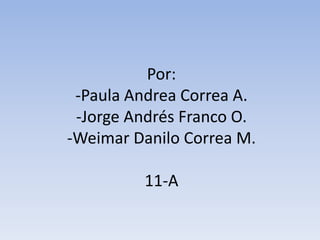 Por: -Paula Andrea Correa A.-Jorge Andrés Franco O.-Weimar Danilo Correa M.11-A 