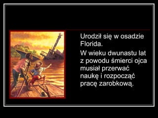 <ul><li>Urodził się w osadzie Florida.  </li></ul><ul><li>W wieku dwunastu lat z powodu śmierci ojca musiał przerwać naukę...