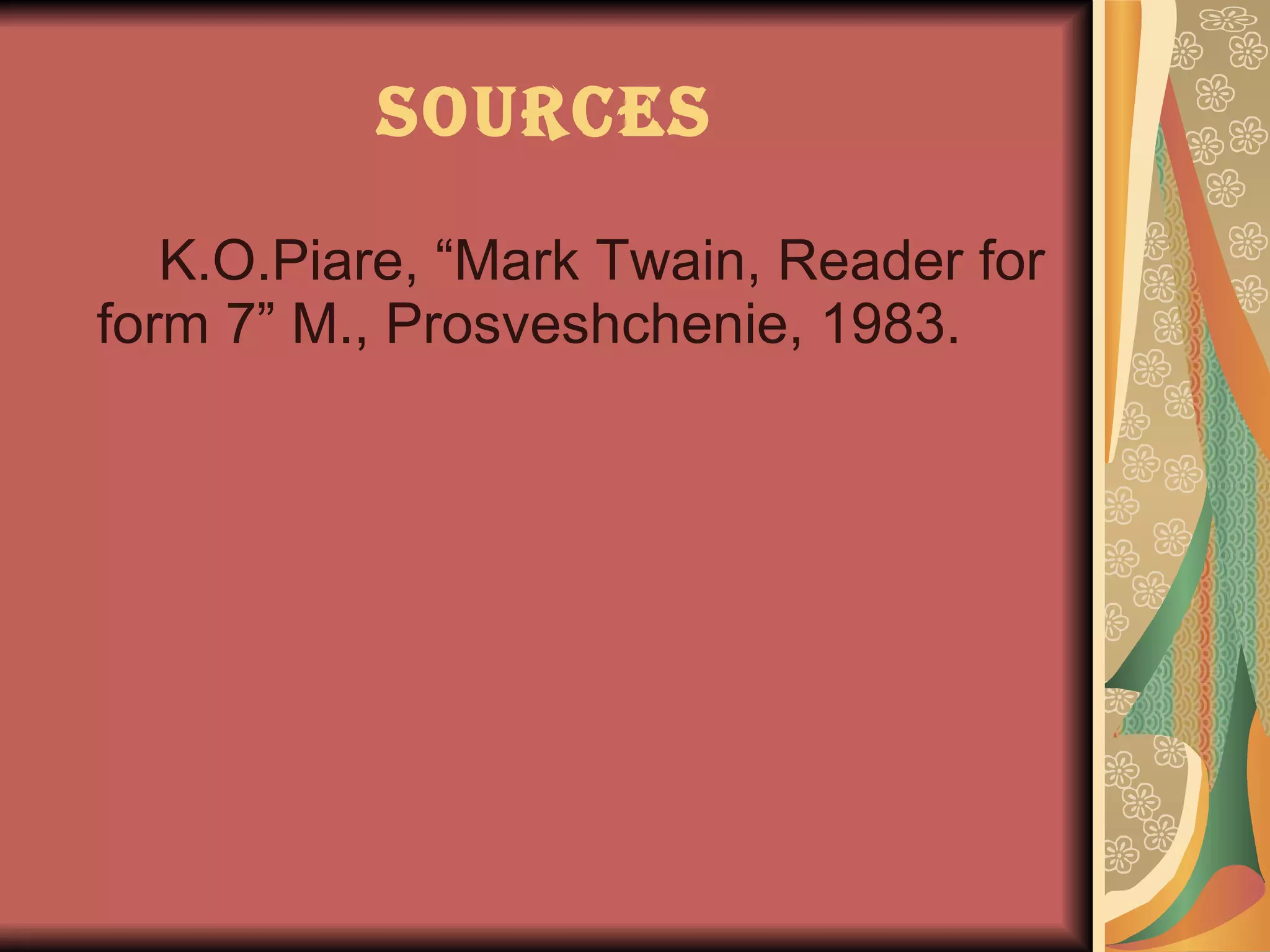Sources K.O.Piare, “Mark Twain, Reader for form 7” M., Prosveshchenie, 1983.  
