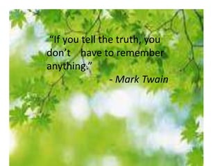 “If you tell the truth, you
don’t have to remember
anything.”
- Mark Twain
 