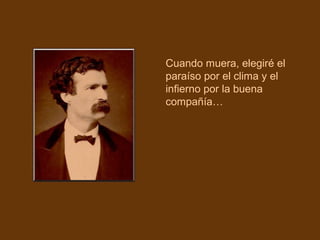 Cuando muera, elegiré el
paraíso por el clima y el
infierno por la buena
compañía…

 