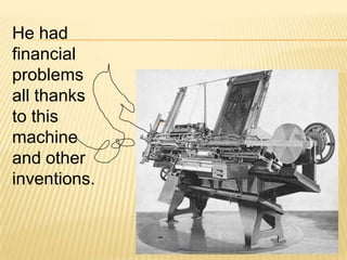 He had
financial
problems
all thanks
to this
machine
and other
inventions.
 