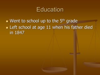 Education
 Went to school up to the 5th grade
 Left school at age 11 when his father died
in 1847
 