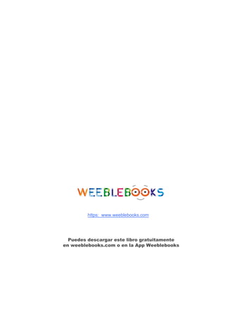 https://www.weeblebooks.com
Puedes descargar este libro gratuitamente
en weeblebooks.com o en la App Weeblebooks
 
