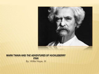 Mark Twain and The Adventures of Huckleberry Finn By: Willie Hope, III 