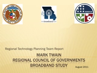 Regional Technology Planning Team Report
               MARK TWAIN
     REGIONAL COUNCIL OF GOVERNMENTS
            BROADBAND STUDY     August 2011
 