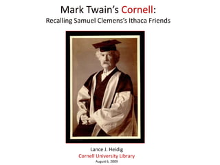 Mark Twain’s Cornell:Recalling Samuel Clemens’s Ithaca Friends Lance J. Heidig Cornell University Library August 6, 2009 